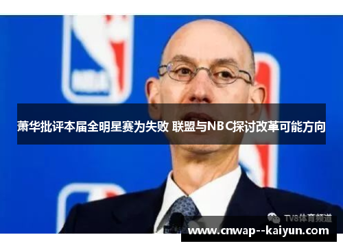 萧华批评本届全明星赛为失败 联盟与NBC探讨改革可能方向 萧华批评本届全明星赛为失败 联盟与NBC探讨改革可能方向