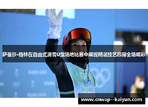 萨曼莎·格林在自由式滑雪U型场地比赛中展现精湛技艺赢得全场喝彩