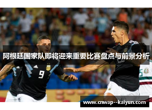 阿根廷国家队即将迎来重要比赛盘点与前景分析