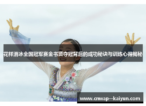 花样滑冰全国冠军赛金书贤夺冠背后的成功秘诀与训练心得揭秘 花样滑冰全国冠军赛金书贤夺冠背后的成功秘诀与训练心得揭秘