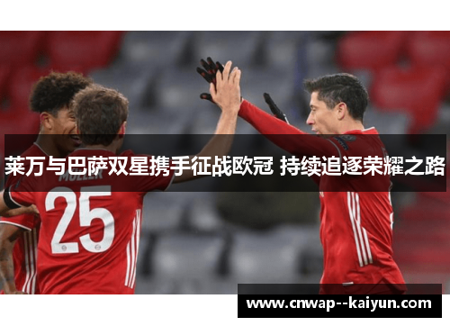莱万与巴萨双星携手征战欧冠 持续追逐荣耀之路 莱万与巴萨双星携手征战欧冠 持续追逐荣耀之路