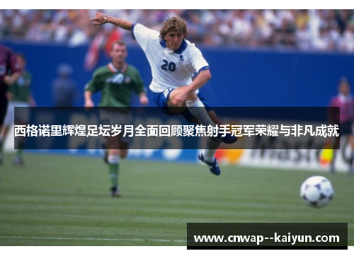 西格诺里辉煌足坛岁月全面回顾聚焦射手冠军荣耀与非凡成就 西格诺里辉煌足坛岁月全面回顾聚焦射手冠军荣耀与非凡成就