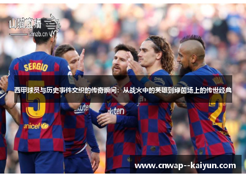 西甲球员与历史事件交织的传奇瞬间：从战火中的英雄到绿茵场上的传世经典