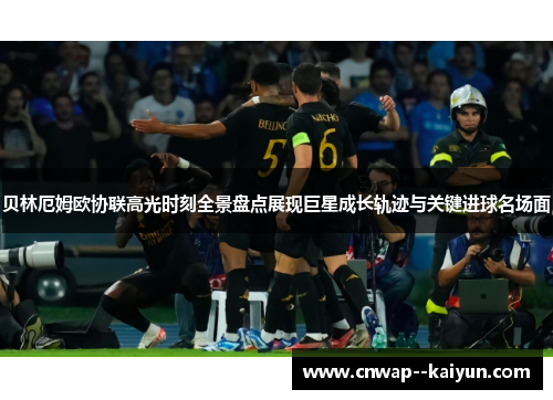 贝林厄姆欧协联高光时刻全景盘点展现巨星成长轨迹与关键进球名场面