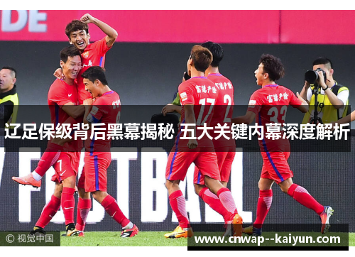 辽足保级背后黑幕揭秘 五大关键内幕深度解析