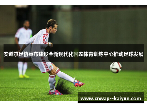 安道尔足协宣布建设全新现代化国家体育训练中心推动足球发展 安道尔足协宣布建设全新现代化国家体育训练中心推动足球发展