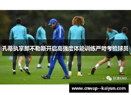 孔蒂执掌那不勒斯开启高强度体能训练严苛考验球员 孔蒂执掌那不勒斯开启高强度体能训练严苛考验球员