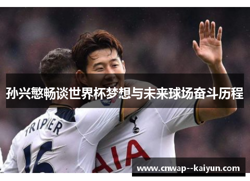 孙兴慜畅谈世界杯梦想与未来球场奋斗历程 孙兴慜畅谈世界杯梦想与未来球场奋斗历程