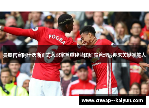 曼联官宣阿什沃斯正式入职掌管重建蓝图红魔管理层迎来关键掌舵人 曼联官宣阿什沃斯正式入职掌管重建蓝图红魔管理层迎来关键掌舵人