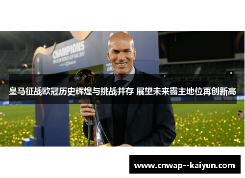 皇马征战欧冠历史辉煌与挑战并存 展望未来霸主地位再创新高 皇马征战欧冠历史辉煌与挑战并存 展望未来霸主地位再创新高