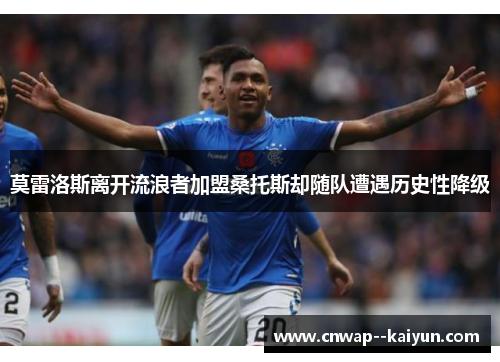 莫雷洛斯离开流浪者加盟桑托斯却随队遭遇历史性降级 莫雷洛斯离开流浪者加盟桑托斯却随队遭遇历史性降级