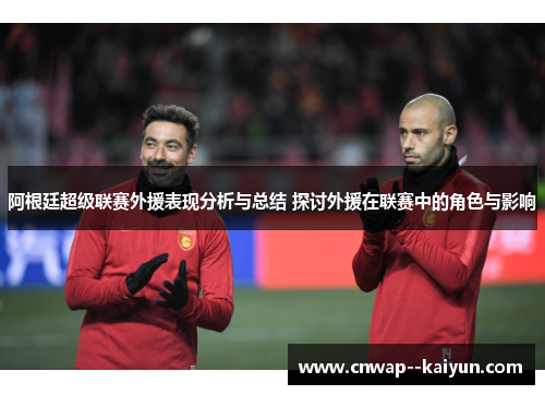 阿根廷超级联赛外援表现分析与总结 探讨外援在联赛中的角色与影响