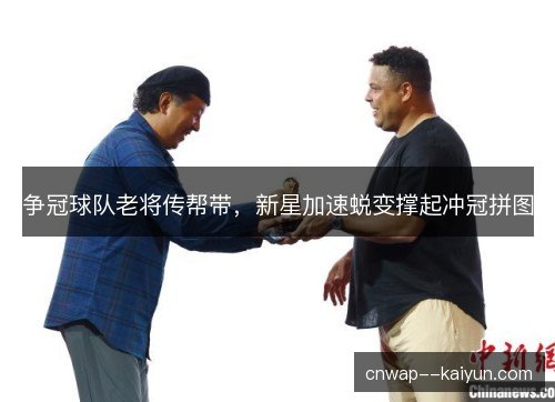 争冠球队老将传帮带，新星加速蜕变撑起冲冠拼图